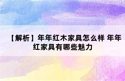 【解析】年年红木家具怎么样 年年红家具有哪些魅力